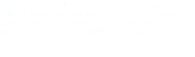 The word “geek” lost its negative meaning a long time ago. In fact, geek is the new cool, and what could be cooler than participating in the NWU’s GeeXpo?