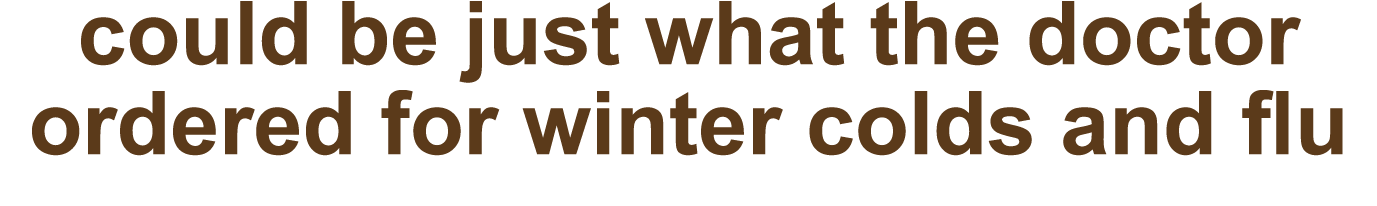 could be just what the doctor ordered for winter colds and flu