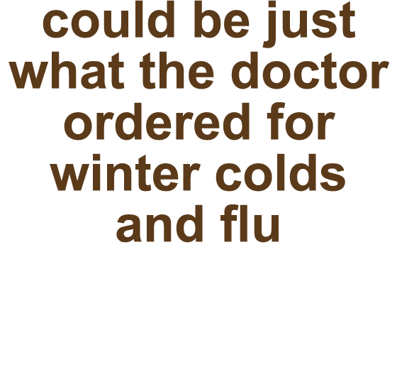 could be just what the doctor ordered for winter colds and flu