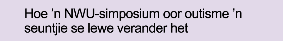 Hoe  n NWU-simposium oor outisme  n seuntjie se lewe verander het