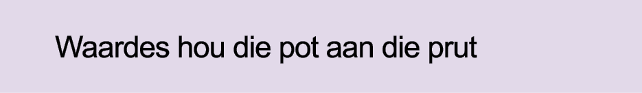 Waardes hou die pot aan die prut